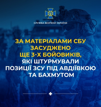 За матеріалами СБУ засуджено ще 3-х бойовиків, які штурмували позиції ЗСУ під Авдіївкою та Бахмутом