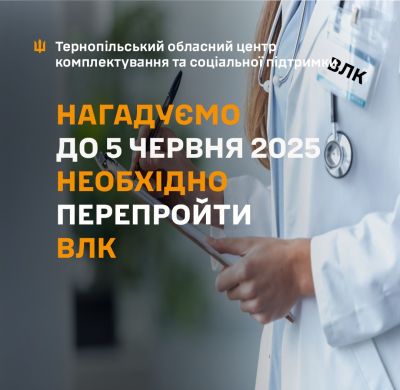 Тернопільський ТЦК СП нагадує: до 5 червня 2025 року необхідно перепройти ВЛК